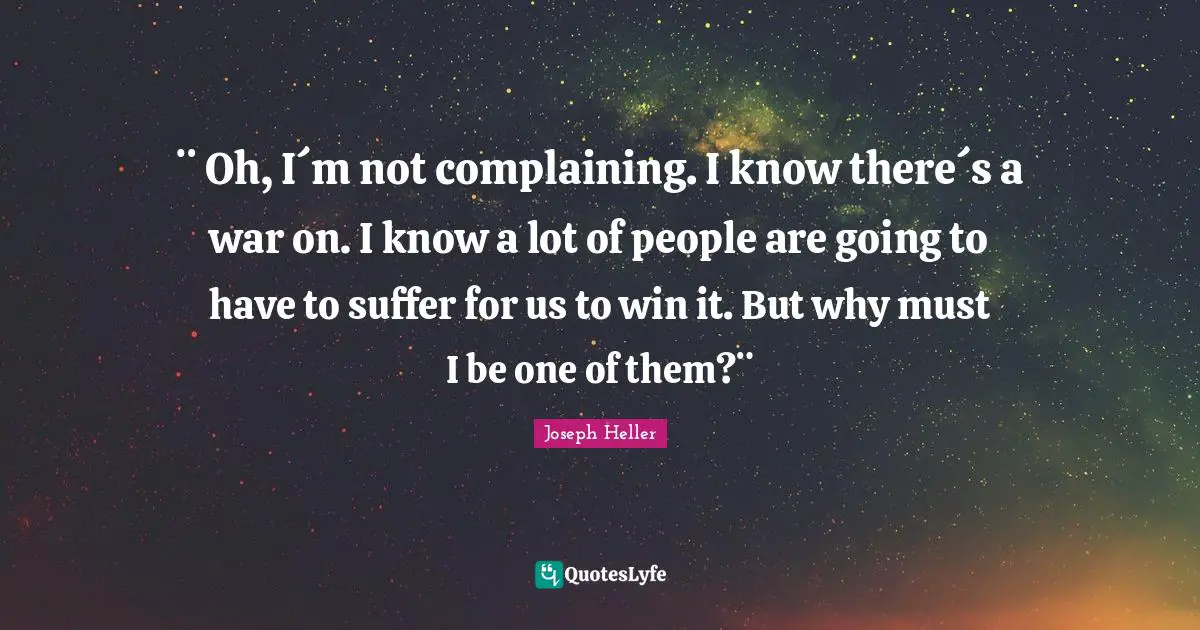 ¨ Oh, I´m not complaining. I know there´s a war on. I know a lot of people are going to have to suffer for us to win it. But why must I be one of them?¨