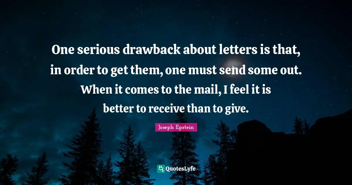 One serious drawback about letters is that, in order to get them, one must send some out. When it comes to the mail, I feel it is better to receive than to give.