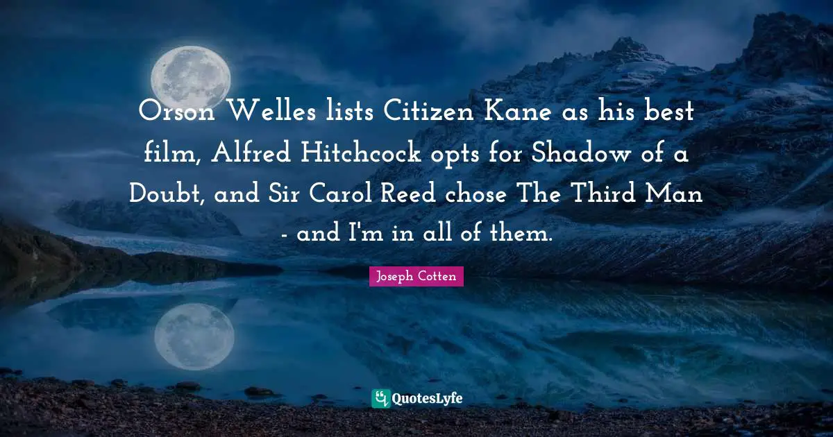 Lists Quotes: "Orson Welles lists Citizen Kane as his best film, Alfred Hitchcock opts for Shadow of a Doubt, and Sir Carol Reed chose The Third Man - and I'm in all of them."