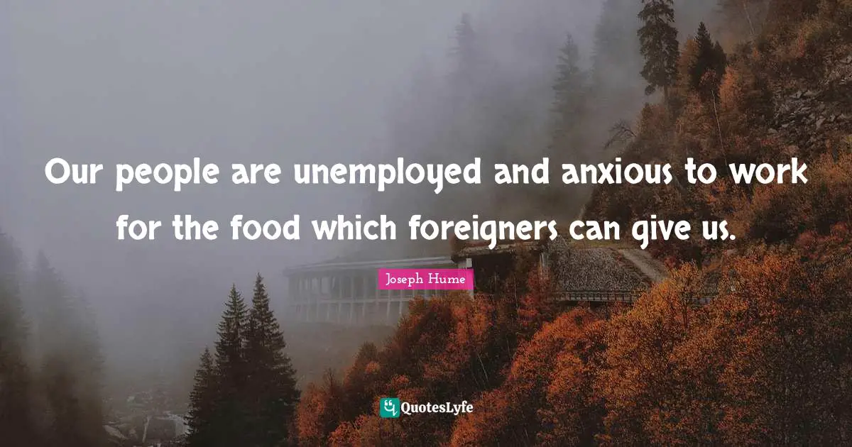 Foreigners Quotes: "Our people are unemployed and anxious to work for the food which foreigners can give us."