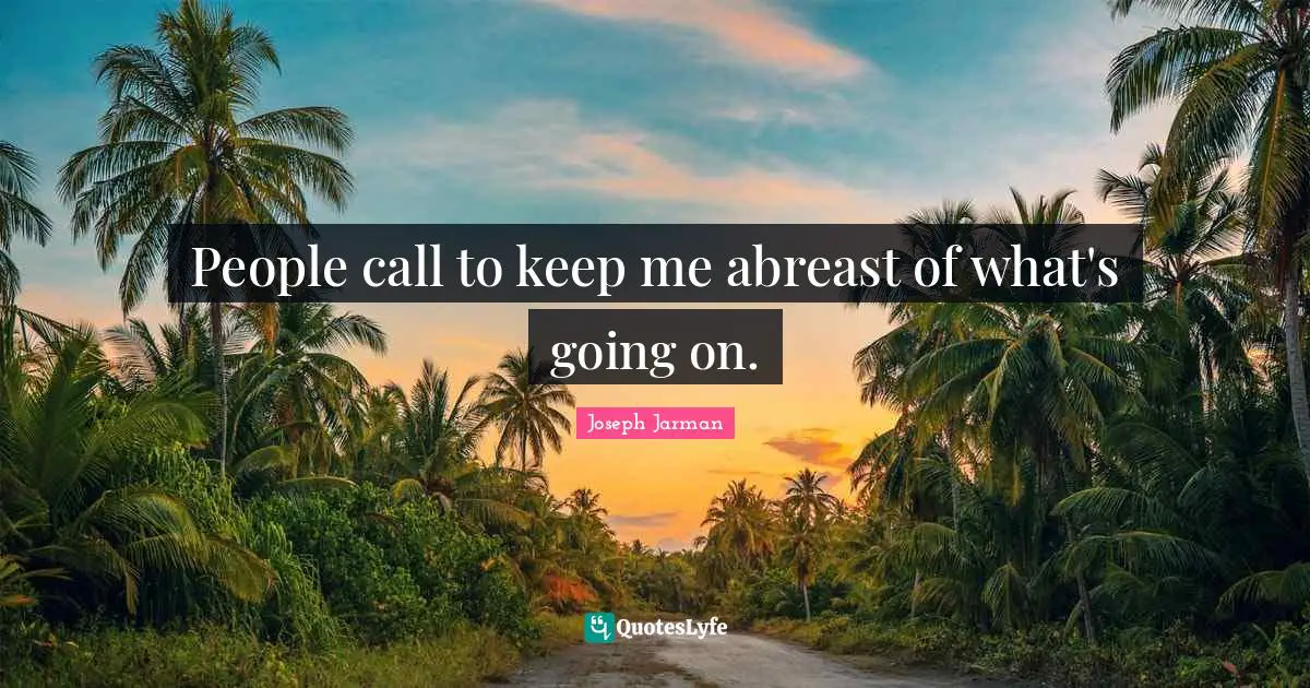 Joseph Jarman Quotes: "People call to keep me abreast of what's going on."