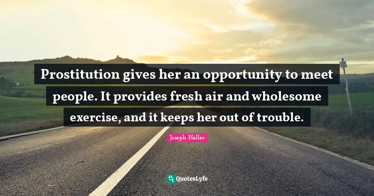 Prostitution gives her an opportunity to meet people. It provides fresh air and wholesome exercise, and it keeps her out of trouble.
