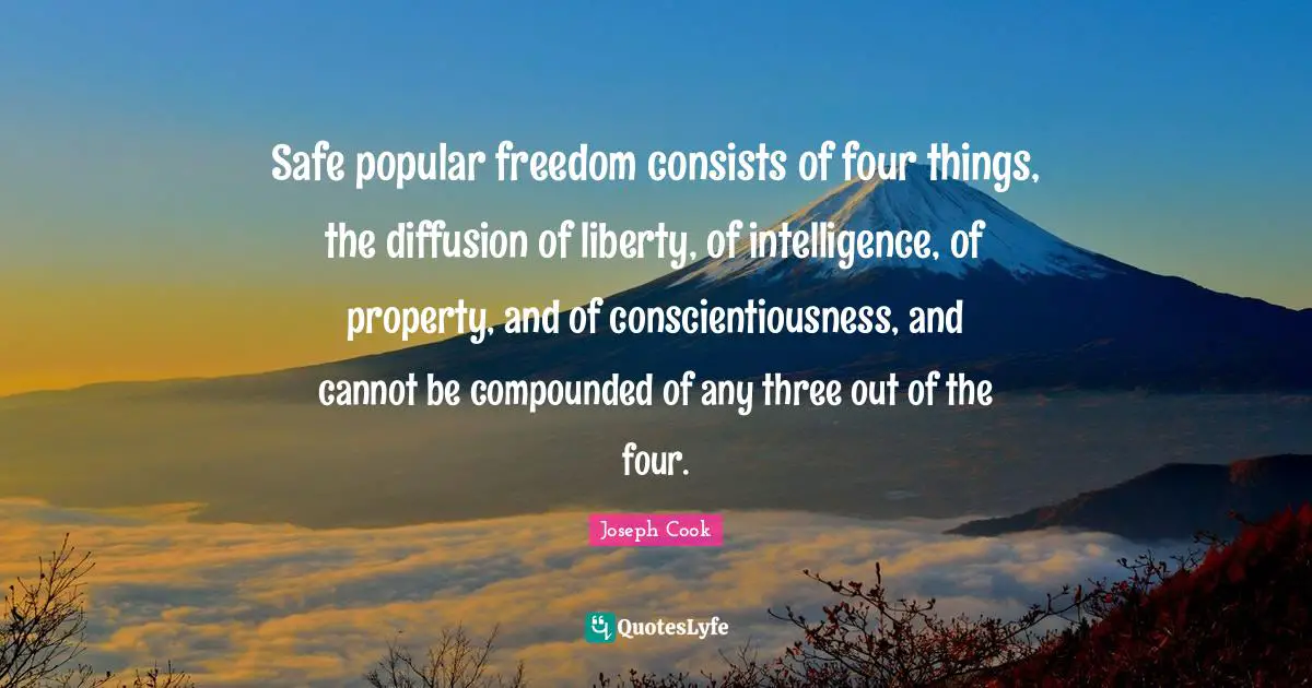 Safe popular freedom consists of four things, the diffusion of liberty, of intelligence, of property, and of conscientiousness, and cannot be compounded of any three out of the four.
