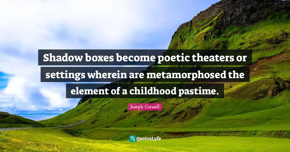 Pastime Quotes: "Shadow boxes become poetic theaters or settings wherein are metamorphosed the element of a childhood pastime."