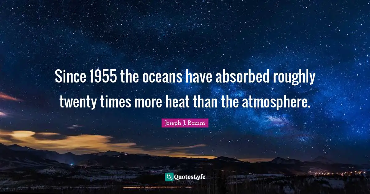 Since 1955 the oceans have absorbed roughly twenty times more heat than the atmosphere.