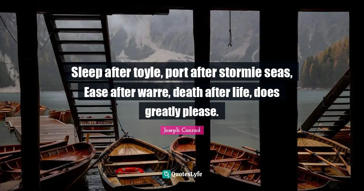 Sleep after toyle, port after stormie seas, Ease after warre, death after life, does greatly please.