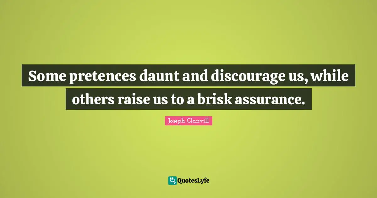 Some pretences daunt and discourage us, while others raise us to a brisk assurance.