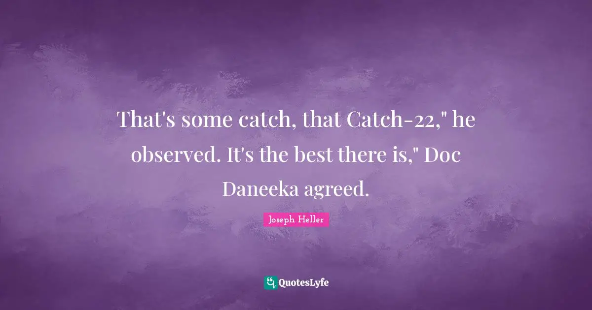 Catch Quotes: "That's some catch, that Catch-22," he observed. It's the best there is," Doc Daneeka agreed."