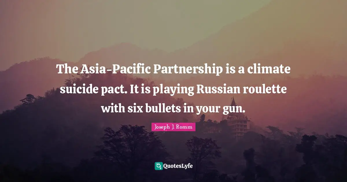 The Asia-Pacific Partnership is a climate suicide pact. It is playing Russian roulette with six bullets in your gun.