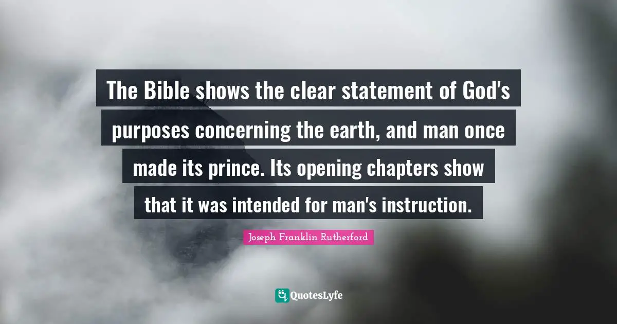 The Bible shows the clear statement of God's purposes concerning the earth, and man once made its prince. Its opening chapters show that it was intended for man's instruction.