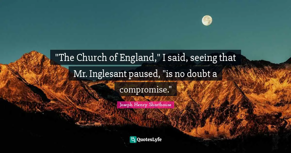 "The Church of England," I said, seeing that Mr. Inglesant paused, "is no doubt a compromise."