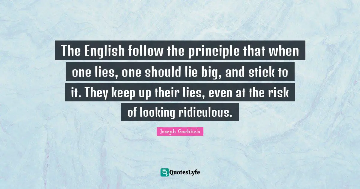 Lying Quotes: "The English follow the principle that when one lies, one should lie big, and stick to it. They keep up their lies, even at the risk of looking ridiculous."