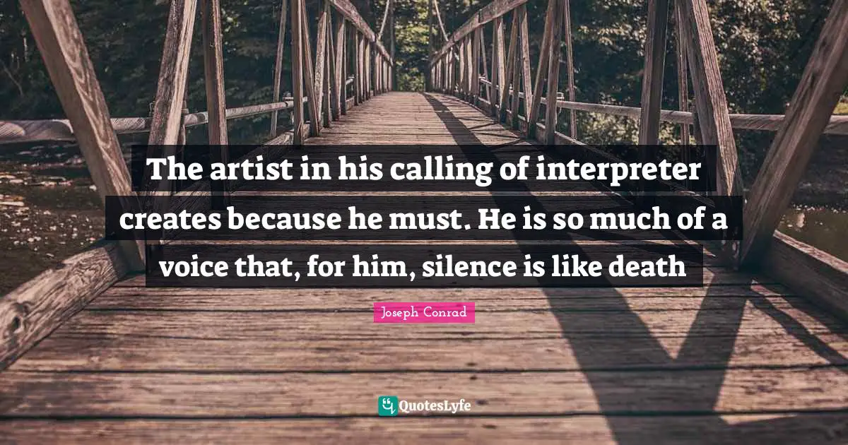 Interpreter Quotes: "The artist in his calling of interpreter creates because he must. He is so much of a voice that, for him, silence is like death"