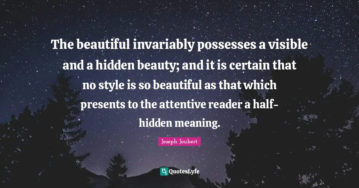 The beautiful invariably possesses a visible and a hidden beauty; and it is certain that no style is so beautiful as that which presents to the attentive reader a half-hidden meaning.