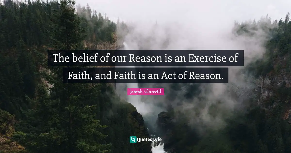 The belief of our Reason is an Exercise of Faith, and Faith is an Act of Reason.