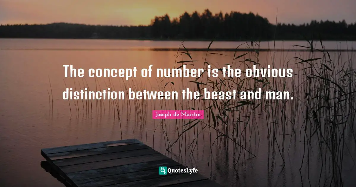 The concept of number is the obvious distinction between the beast and man.