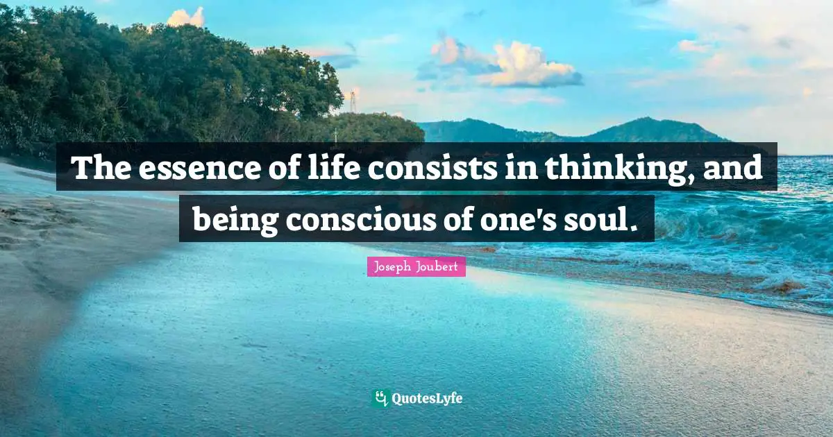 Essence Of Life Quotes: "The essence of life consists in thinking, and being conscious of one's soul."