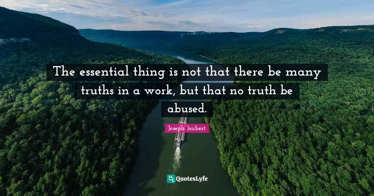 The essential thing is not that there be many truths in a work, but that no truth be abused.