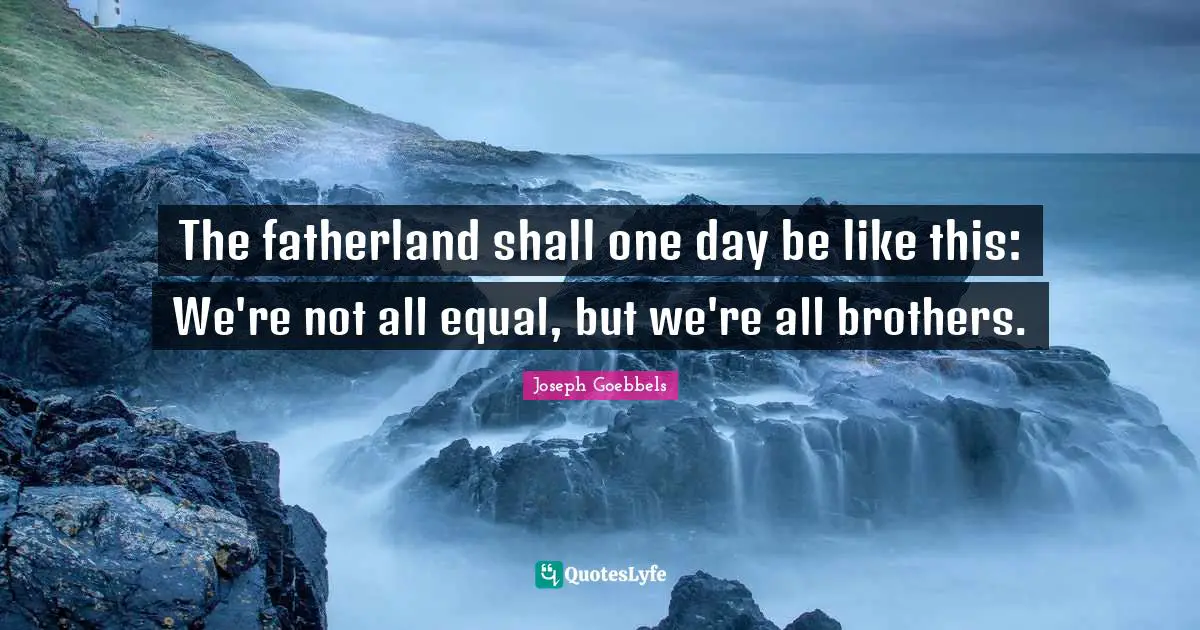 Brother Quotes: "The fatherland shall one day be like this: We're not all equal, but we're all brothers."