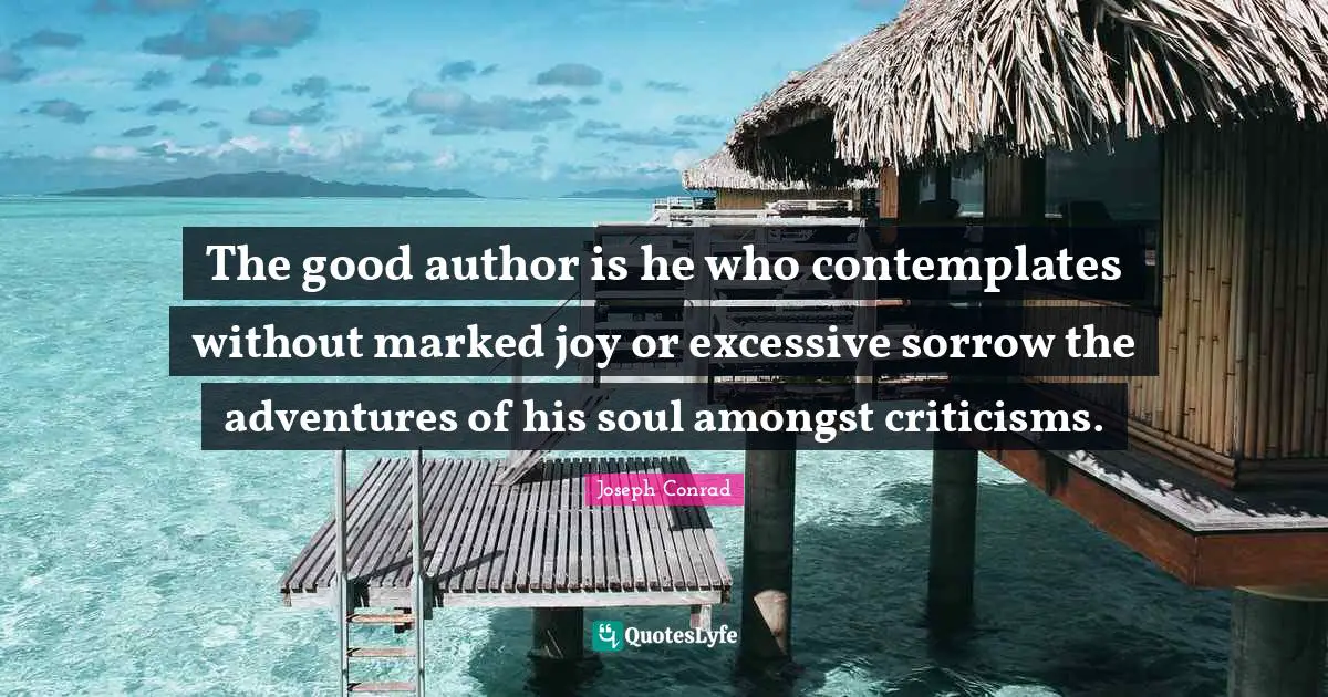 The good author is he who contemplates without marked joy or excessive sorrow the adventures of his soul amongst criticisms.