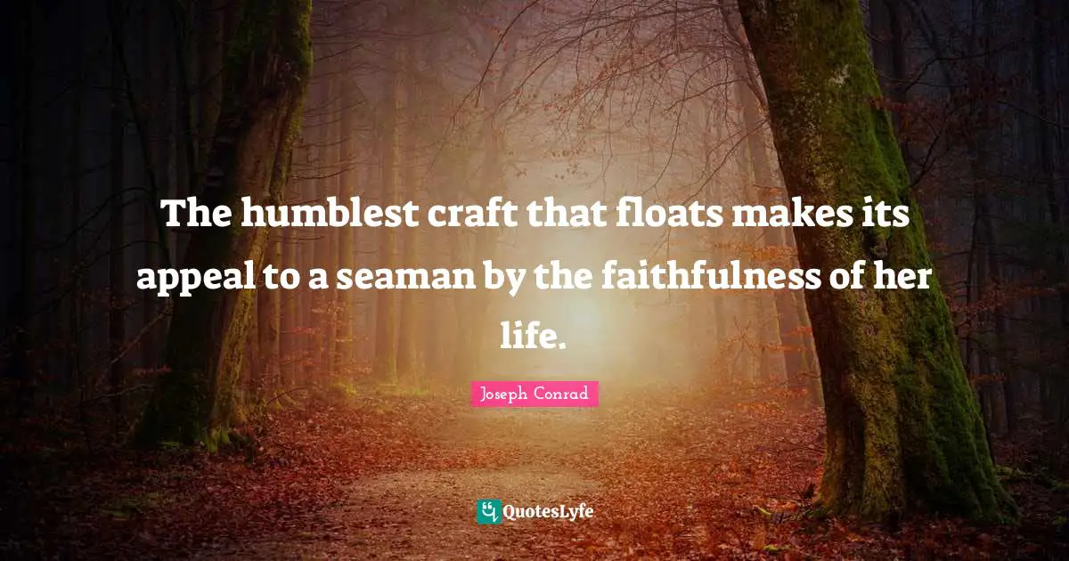 Faithfulness Quotes: "The humblest craft that floats makes its appeal to a seaman by the faithfulness of her life."