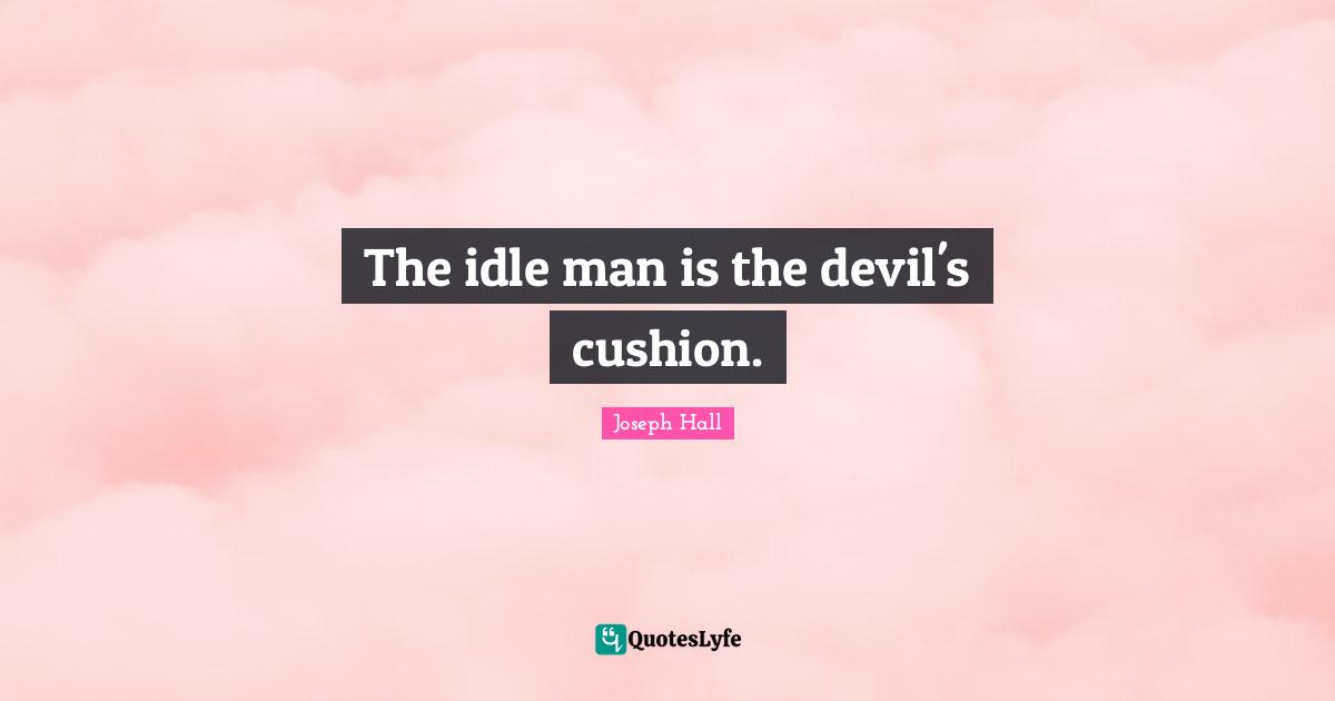 Joseph Hall Quotes: "The idle man is the devil's cushion."