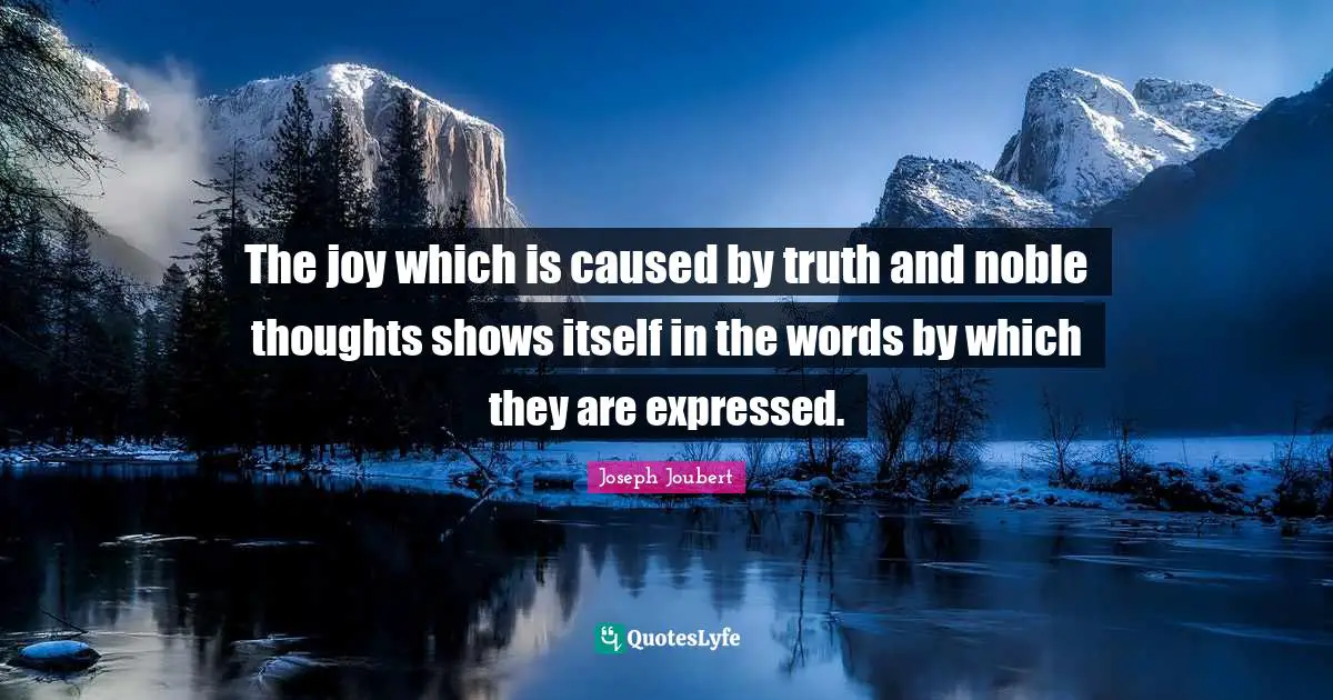 The joy which is caused by truth and noble thoughts shows itself in the words by which they are expressed.