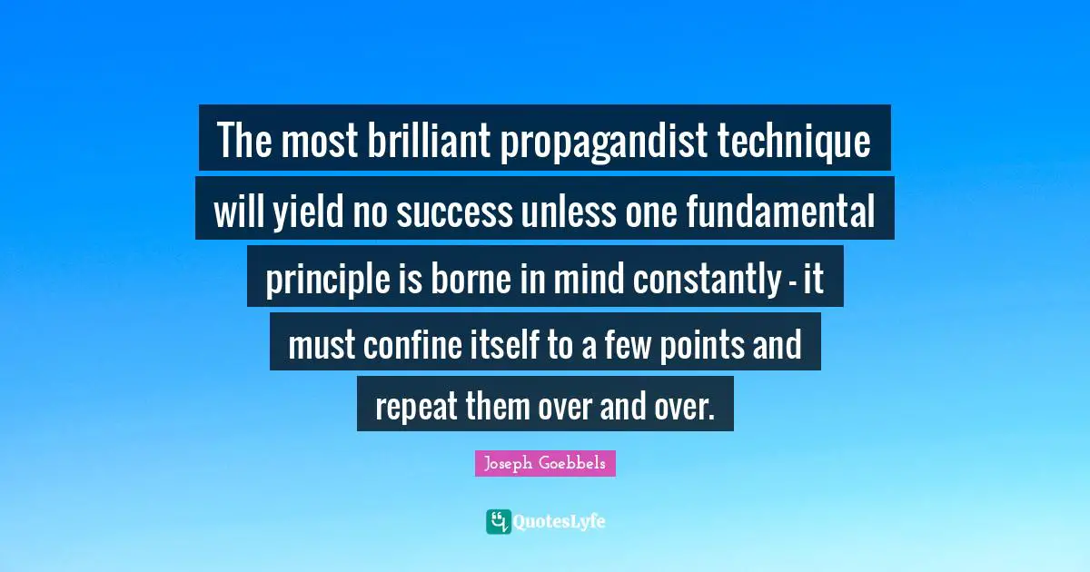 Truth Quotes: "The most brilliant propagandist technique will yield no success unless one fundamental principle is borne in mind constantly - it must confine itself to a few points and repeat them over and over."