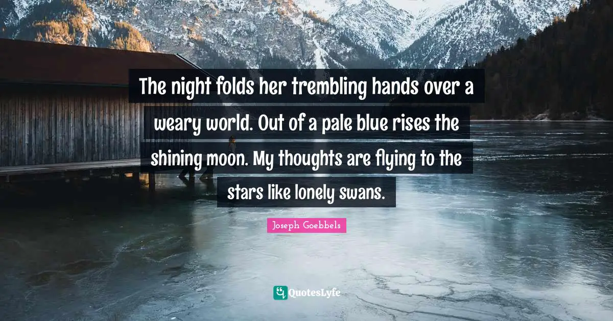 Weary Quotes: "The night folds her trembling hands over a weary world. Out of a pale blue rises the shining moon. My thoughts are flying to the stars like lonely swans."