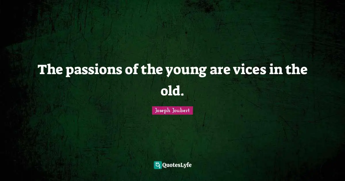 The passions of the young are vices in the old.