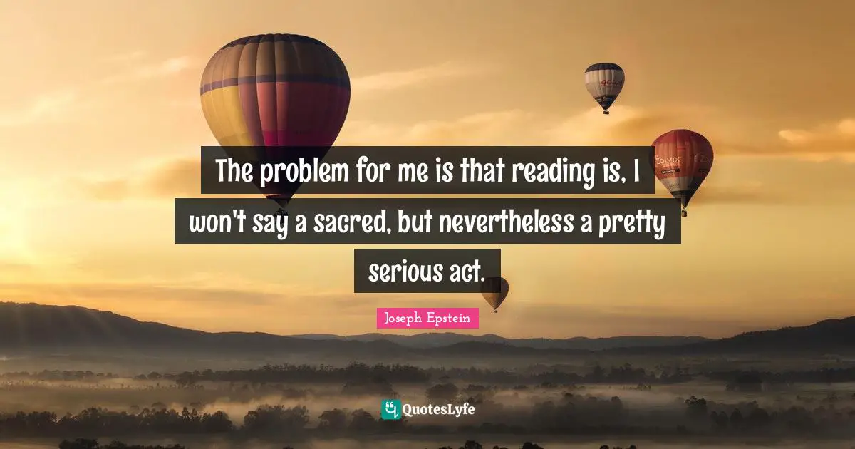 The problem for me is that reading is, I won't say a sacred, but nevertheless a pretty serious act.