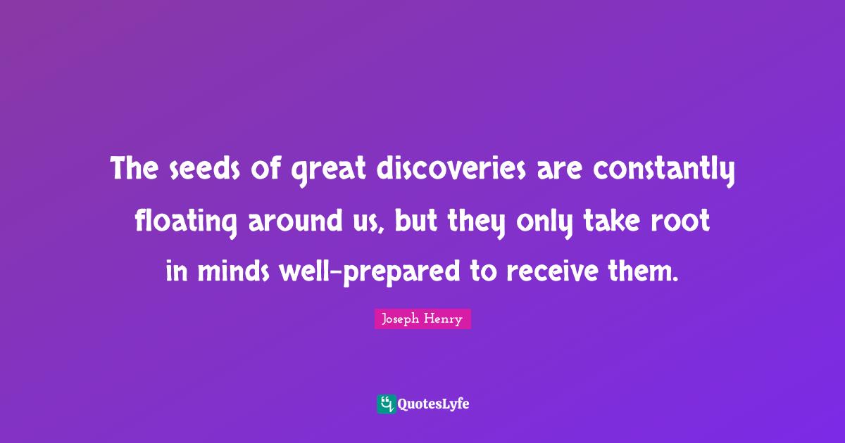 Seeds Quotes: "The seeds of great discoveries are constantly floating around us, but they only take root in minds well-prepared to receive them."
