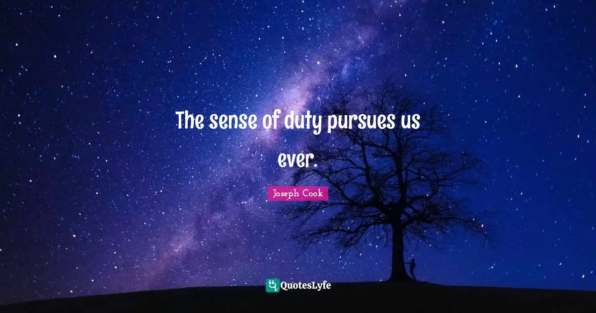 The sense of duty pursues us ever.