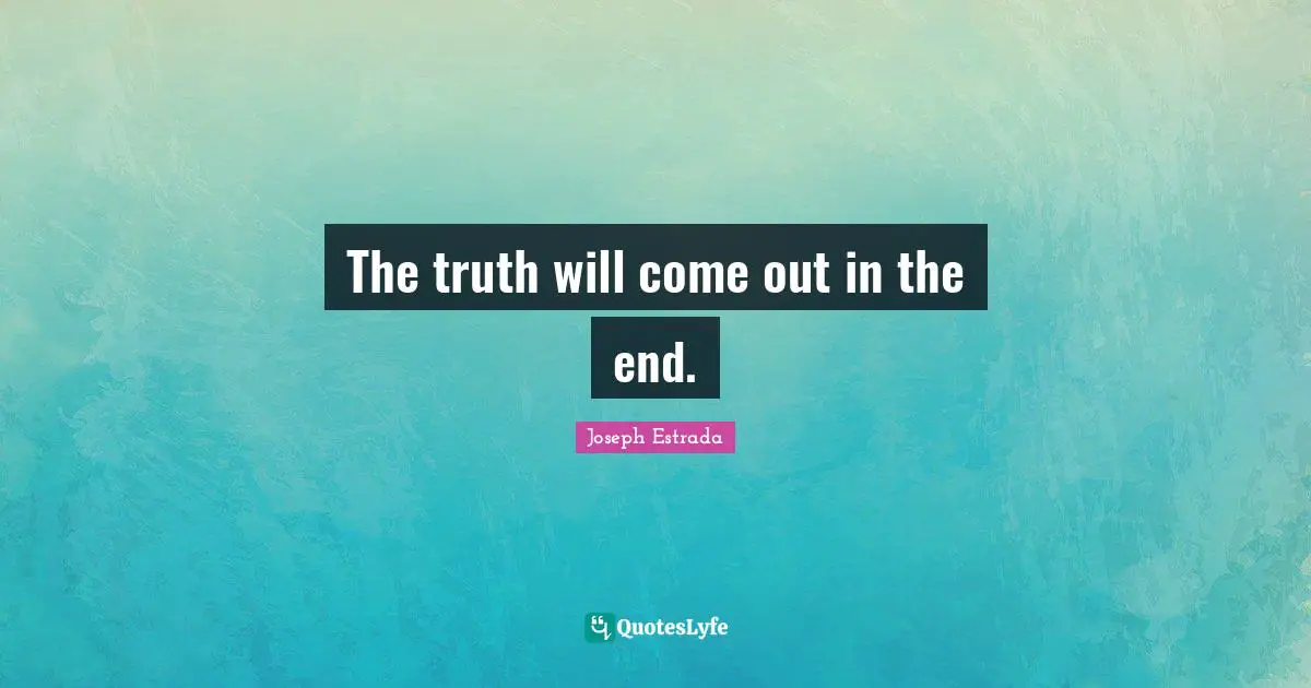 The truth will come out in the end.