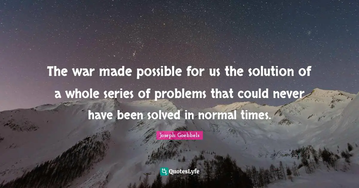 Series Quotes: "The war made possible for us the solution of a whole series of problems that could never have been solved in normal times."