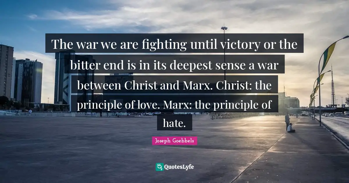 Victory Quotes: "The war we are fighting until victory or the bitter end is in its deepest sense a war between Christ and Marx. Christ: the principle of love. Marx: the principle of hate."