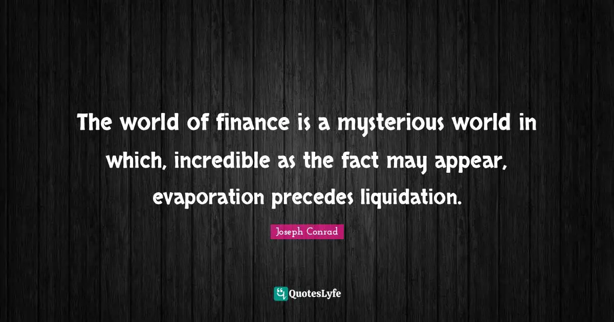 The world of finance is a mysterious world in which, incredible as the fact may appear, evaporation precedes liquidation.