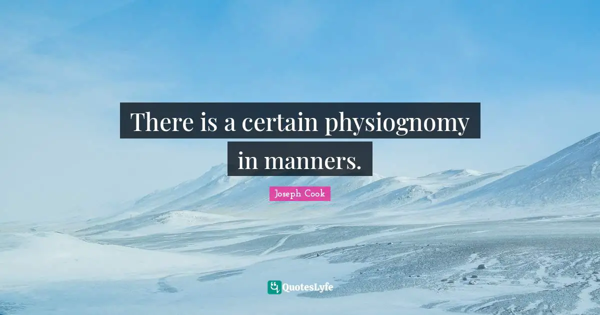 There is a certain physiognomy in manners.