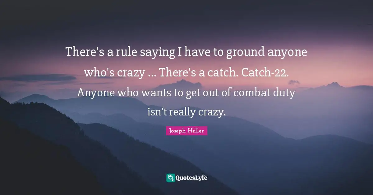 There's a rule saying I have to ground anyone who's crazy ... There's a catch. Catch-22. Anyone who wants to get out of combat duty isn't really crazy.