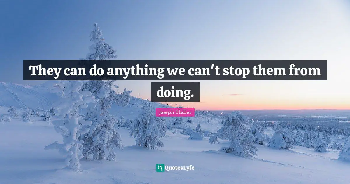 They can do anything we can't stop them from doing.