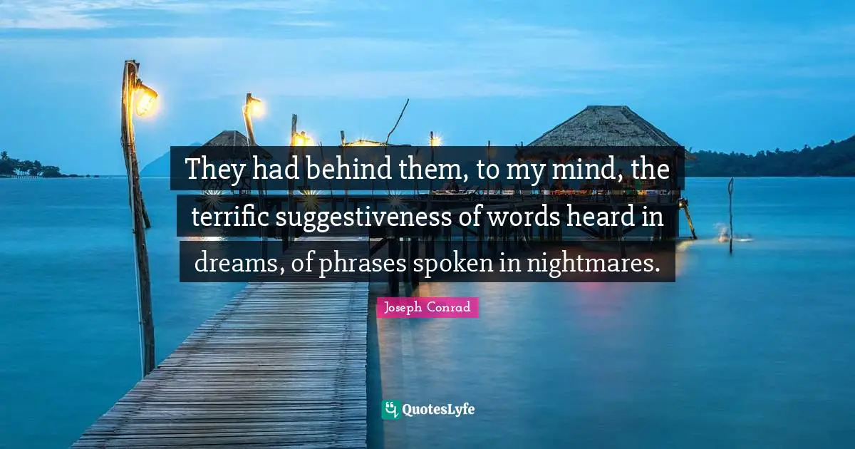 They had behind them, to my mind, the terrific suggestiveness of words heard in dreams, of phrases spoken in nightmares.