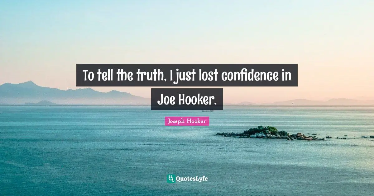 To tell the truth, I just lost confidence in Joe Hooker.