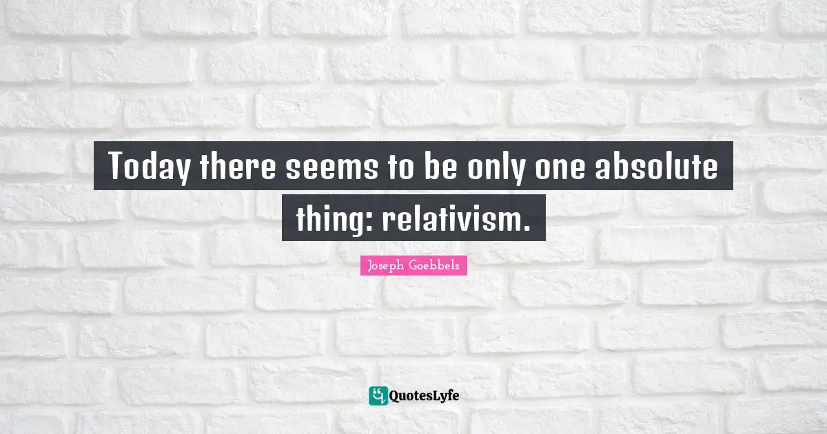 Today there seems to be only one absolute thing: relativism.
