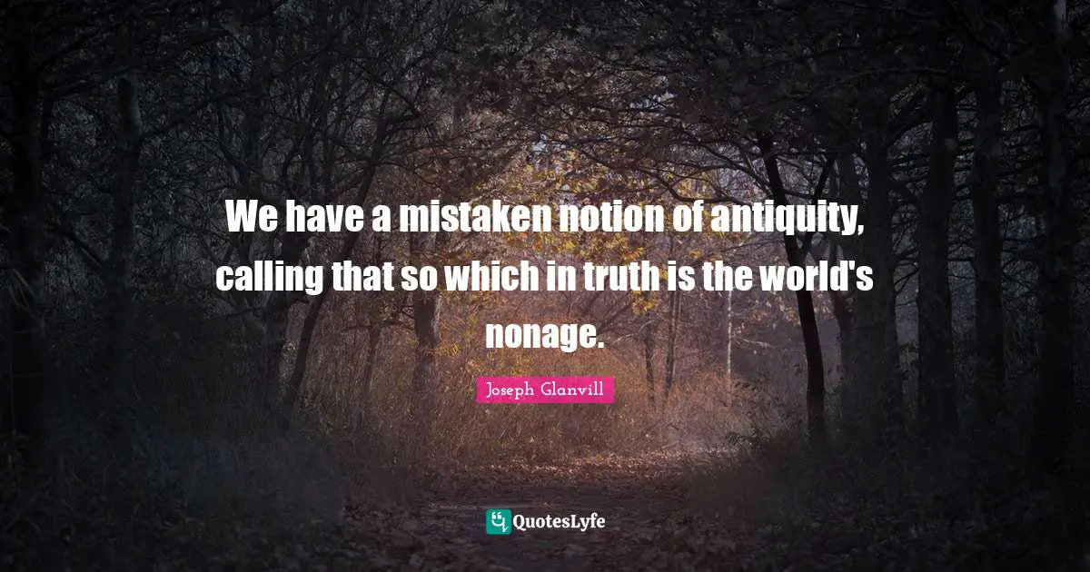 We have a mistaken notion of antiquity, calling that so which in truth is the world's nonage.