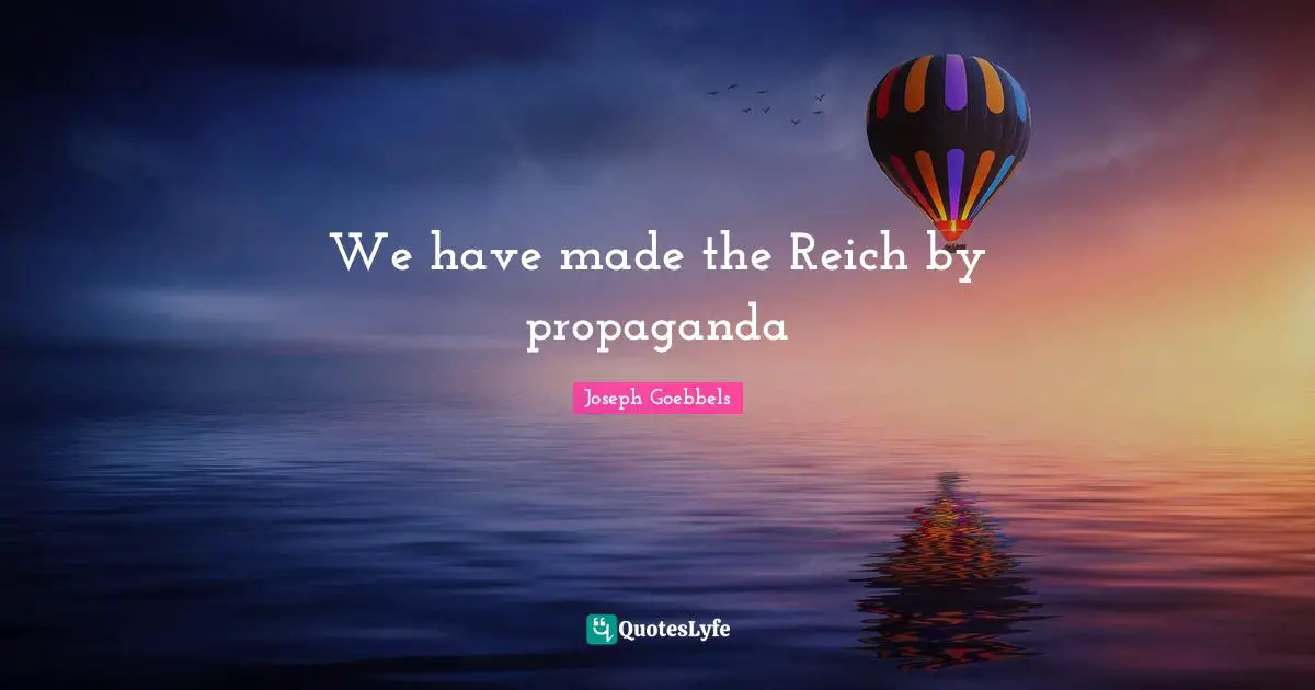 Tyrants Quotes: "We have made the Reich by propaganda"