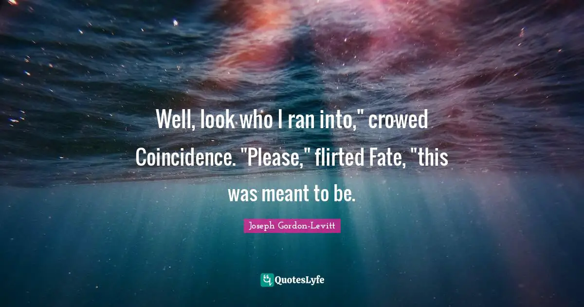 Well, look who I ran into," crowed Coincidence. "Please," flirted Fate, "this was meant to be.