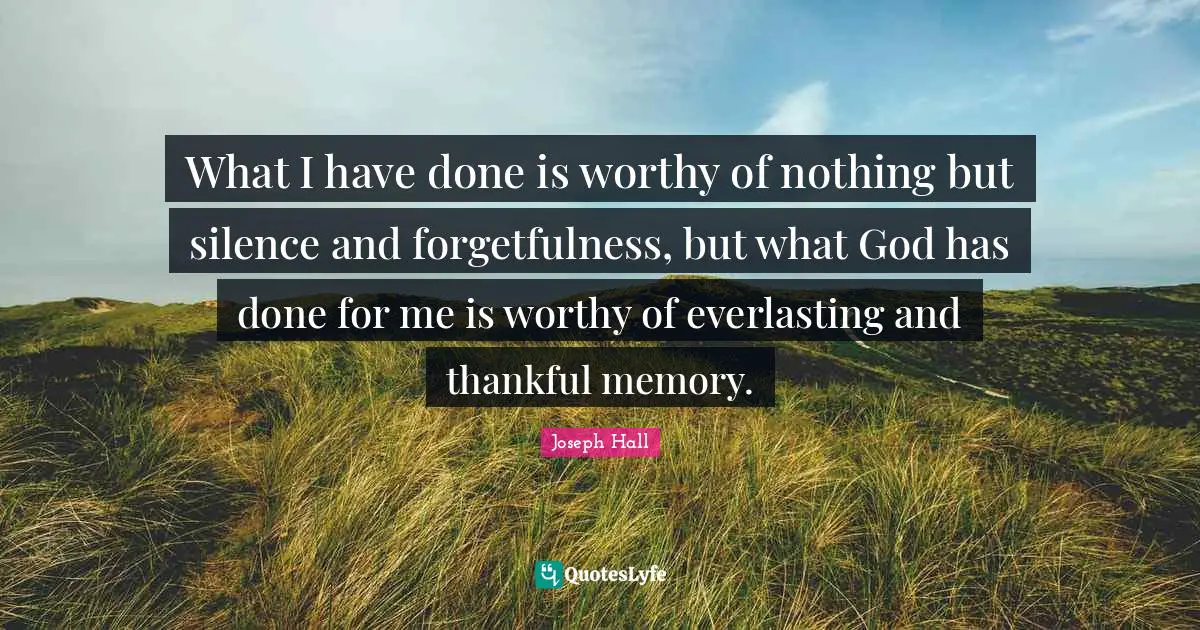 Forgetfulness Quotes: "What I have done is worthy of nothing but silence and forgetfulness, but what God has done for me is worthy of everlasting and thankful memory."