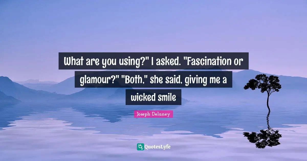 What are you using?" I asked. "Fascination or glamour?" "Both," she said, giving me a wicked smile