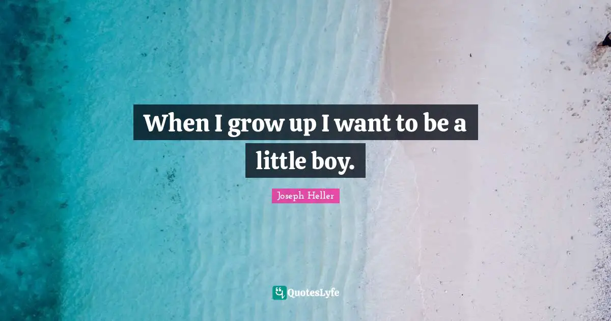 When I grow up I want to be a little boy.