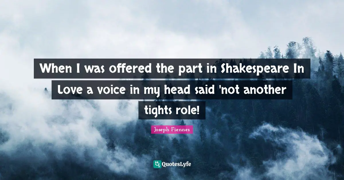 When I was offered the part in Shakespeare In Love a voice in my head said 'not another tights role!